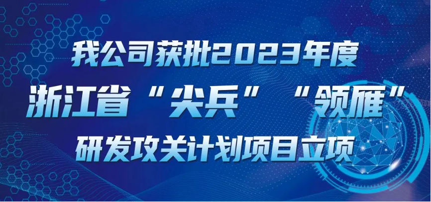 【喜報(bào)！】公司獲批2023年度浙江省“尖兵”“領(lǐng)雁” 研發(fā)攻關(guān)計(jì)劃項(xiàng)目立項(xiàng)